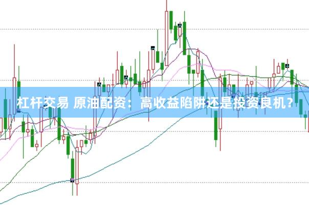 杠杆交易 原油配资：高收益陷阱还是投资良机？