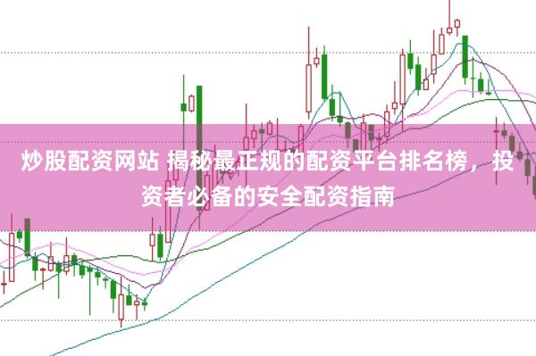 炒股配资网站 揭秘最正规的配资平台排名榜，投资者必备的安全配资指南