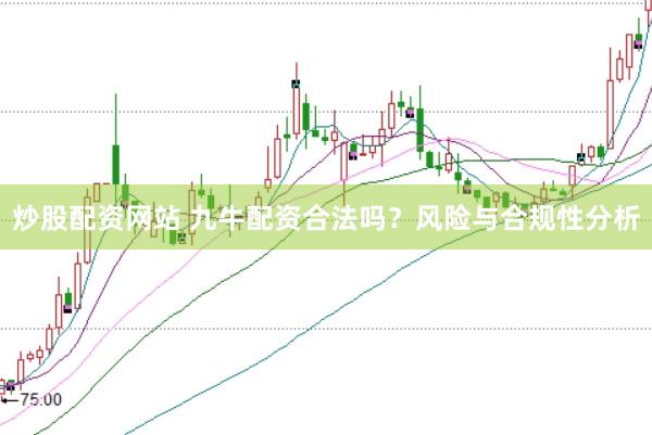 炒股配资网站 九牛配资合法吗？风险与合规性分析
