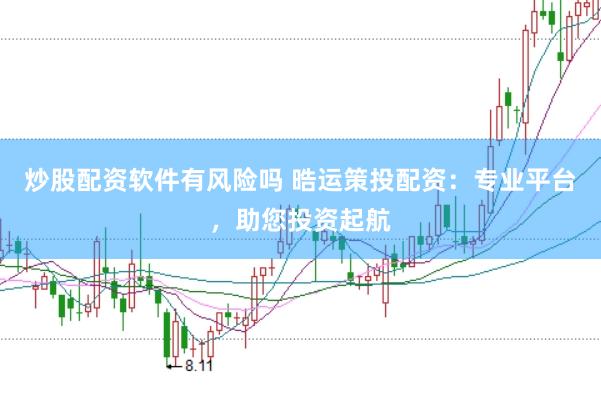 炒股配资软件有风险吗 晧运策投配资：专业平台，助您投资起航