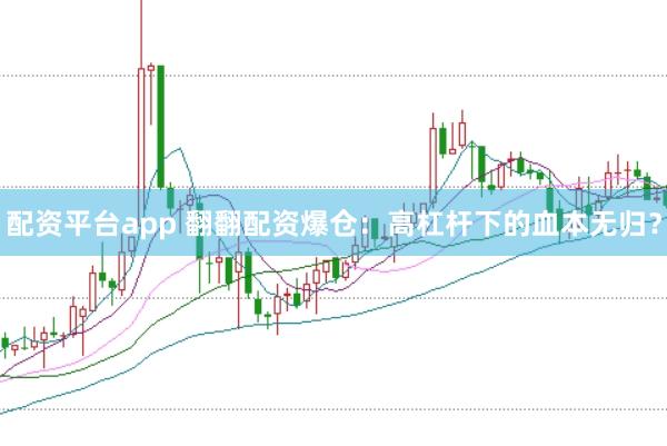 配资平台app 翻翻配资爆仓：高杠杆下的血本无归？