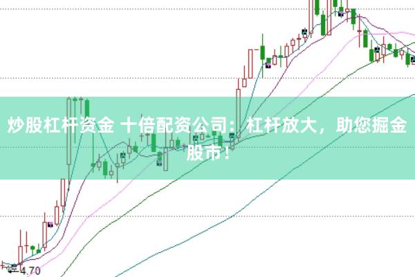 炒股杠杆资金 十倍配资公司：杠杆放大，助您掘金股市！