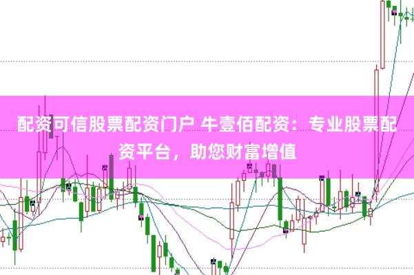 配资可信股票配资门户 牛壹佰配资：专业股票配资平台，助您财富增值