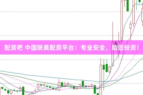 配资吧 中国联美配资平台：专业安全，助您投资！