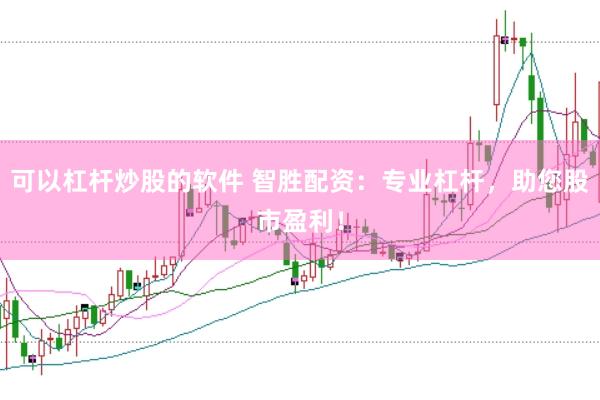 可以杠杆炒股的软件 智胜配资：专业杠杆，助您股市盈利！