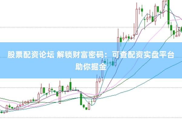 股票配资论坛 解锁财富密码：可查配资实盘平台助你掘金