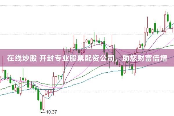 在线炒股 开封专业股票配资公司，助您财富倍增