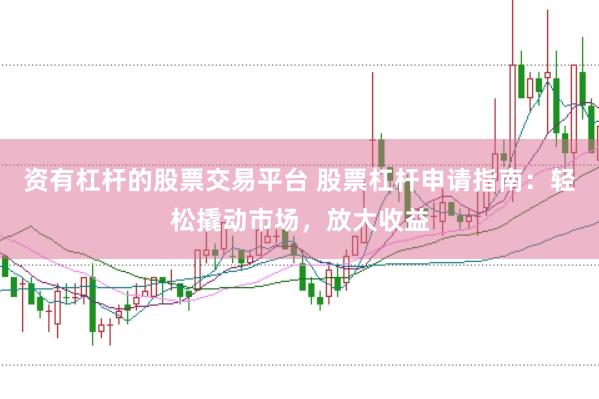 资有杠杆的股票交易平台 股票杠杆申请指南：轻松撬动市场，放大收益