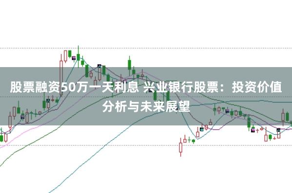 股票融资50万一天利息 兴业银行股票：投资价值分析与未来展望
