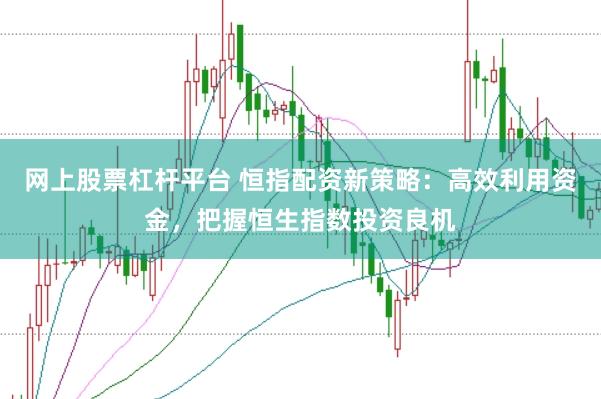 网上股票杠杆平台 恒指配资新策略：高效利用资金，把握恒生指数投资良机