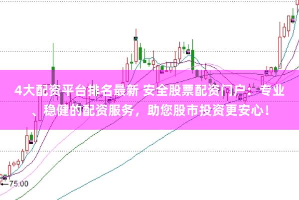 4大配资平台排名最新 安全股票配资门户：专业、稳健的配资服务，助您股市投资更安心！