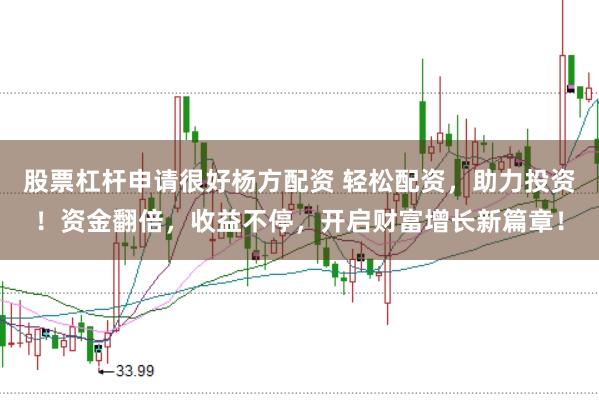 股票杠杆申请很好杨方配资 轻松配资，助力投资！资金翻倍，收益不停，开启财富增长新篇章！
