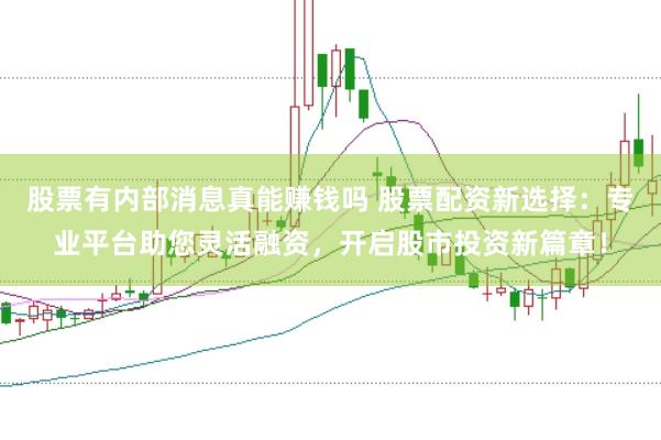 股票有内部消息真能赚钱吗 股票配资新选择：专业平台助您灵活融资，开启股市投资新篇章！