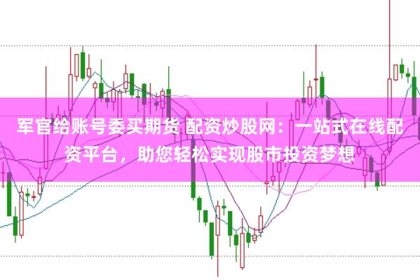 军官给账号委买期货 配资炒股网：一站式在线配资平台，助您轻松实现股市投资梦想