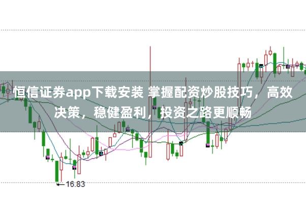 恒信证券app下载安装 掌握配资炒股技巧，高效决策，稳健盈利，投资之路更顺畅