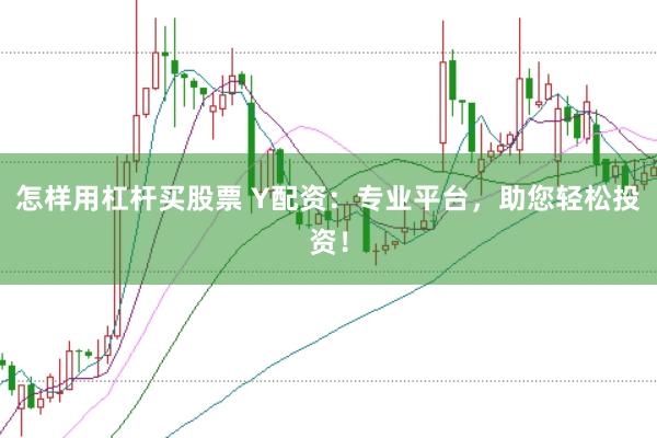怎样用杠杆买股票 Y配资：专业平台，助您轻松投资！
