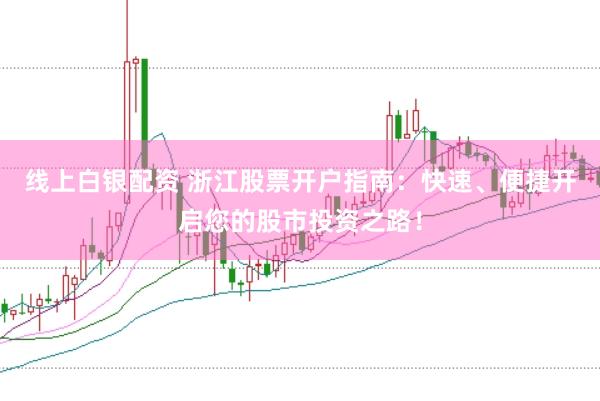 线上白银配资 浙江股票开户指南：快速、便捷开启您的股市投资之路！
