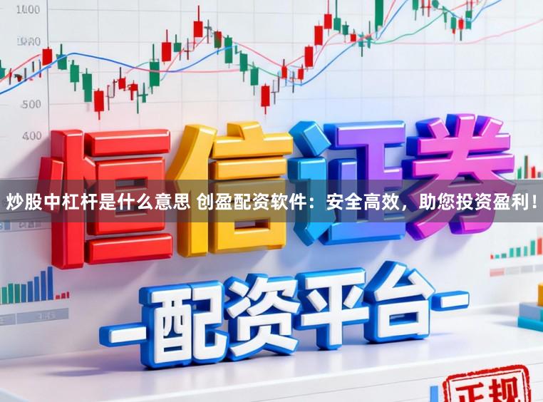 炒股中杠杆是什么意思 创盈配资软件：安全高效，助您投资盈利！