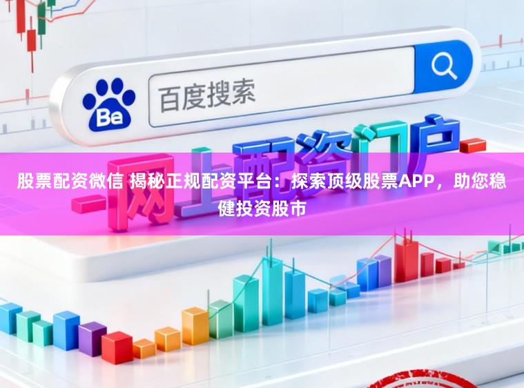 股票配资微信 揭秘正规配资平台：探索顶级股票APP，助您稳健投资股市
