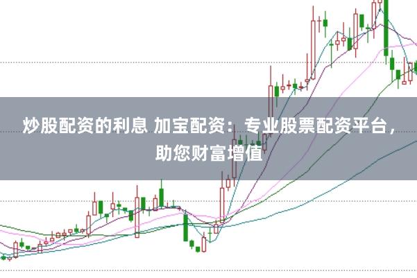 炒股配资的利息 加宝配资：专业股票配资平台，助您财富增值