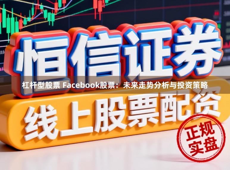 杠杆型股票 Facebook股票：未来走势分析与投资策略