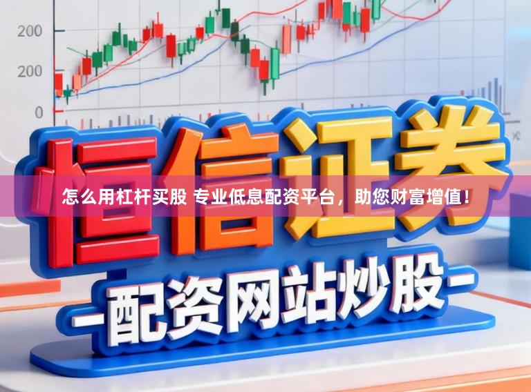 怎么用杠杆买股 专业低息配资平台，助您财富增值！