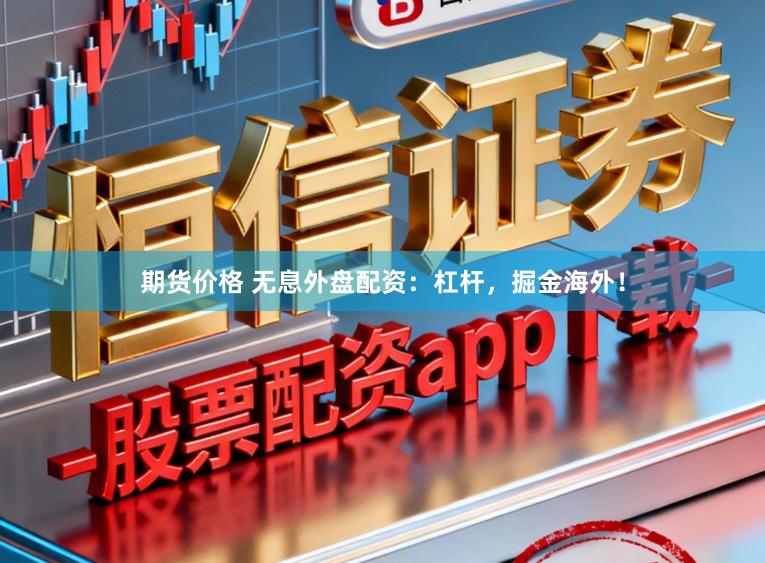期货价格 无息外盘配资：杠杆，掘金海外！