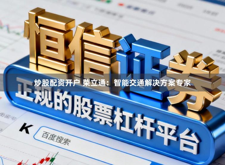 炒股配资开户 荣立通：智能交通解决方案专家