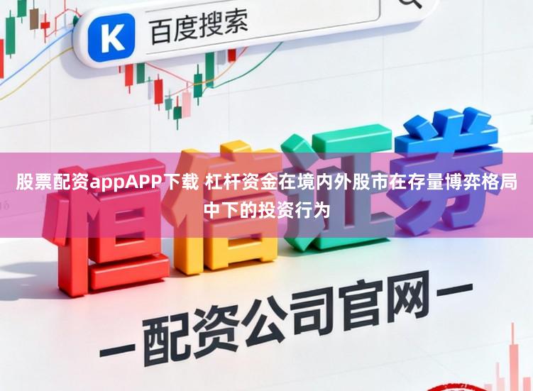 股票配资appAPP下载 杠杆资金在境内外股市在存量博弈格局中下的投资行为
