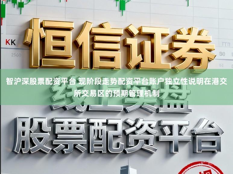 智沪深股票配资平台 现阶段走势配资平台账户独立性说明在港交所交易区的预期管理机制