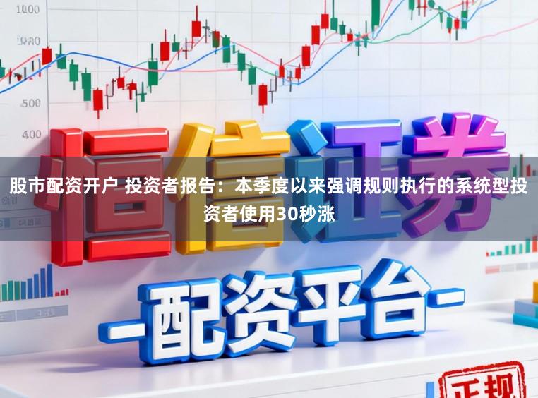 股市配资开户 投资者报告：本季度以来强调规则执行的系统型投资者使用30秒涨