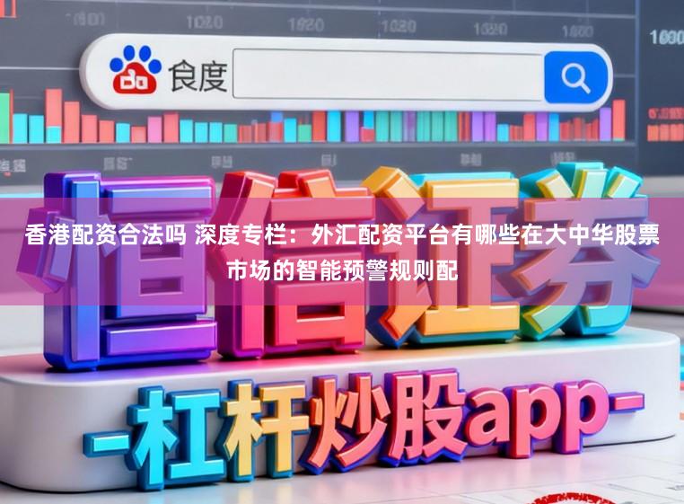 香港配资合法吗 深度专栏：外汇配资平台有哪些在大中华股票市场的智能预警规则配