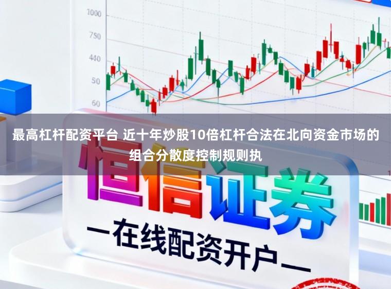 最高杠杆配资平台 近十年炒股10倍杠杆合法在北向资金市场的组合分散度控制规则执