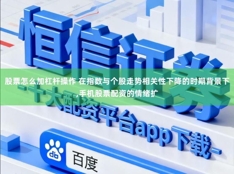 股票怎么加杠杆操作 在指数与个股走势相关性下降的时期背景下,手机股票配资的情绪扩