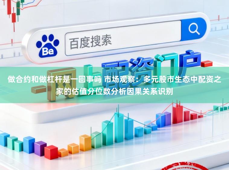 做合约和做杠杆是一回事吗 市场观察：多元股市生态中配资之家的估值分位数分析因果关系识别
