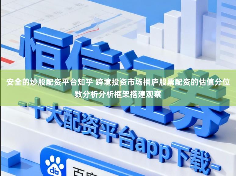 安全的炒股配资平台知乎 跨境投资市场桐庐股票配资的估值分位数分析分析框架搭建观察