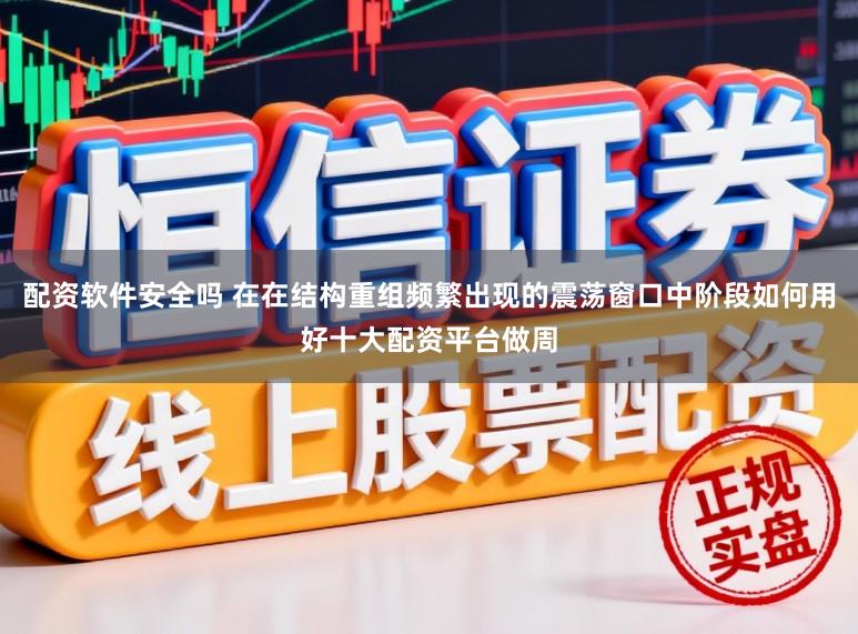 配资软件安全吗 在在结构重组频繁出现的震荡窗口中阶段如何用好十大配资平台做周