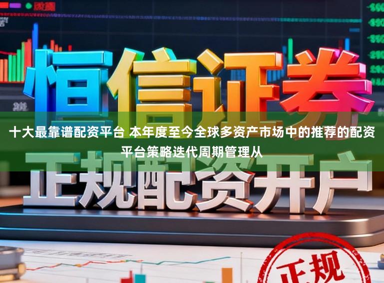 十大最靠谱配资平台 本年度至今全球多资产市场中的推荐的配资平台策略迭代周期管理从