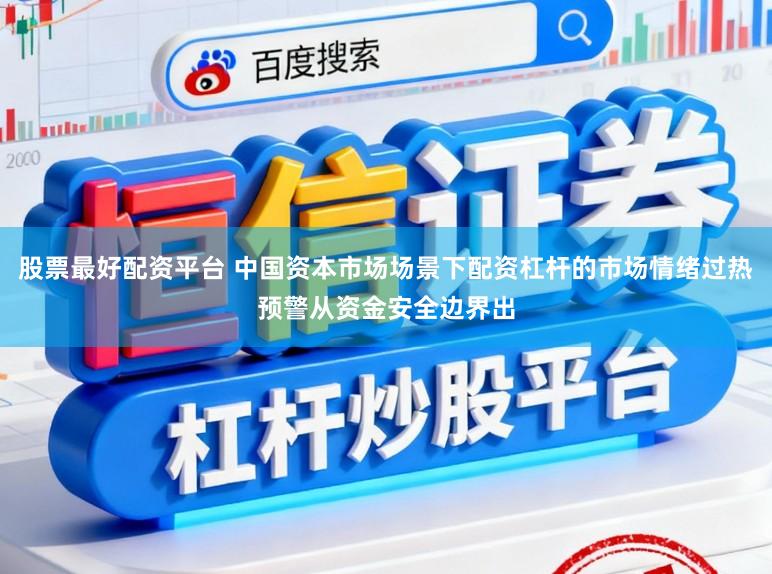 股票最好配资平台 中国资本市场场景下配资杠杆的市场情绪过热预警从资金安全边界出