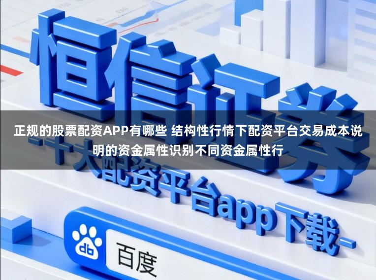 正规的股票配资APP有哪些 结构性行情下配资平台交易成本说明的资金属性识别不同资金属性行