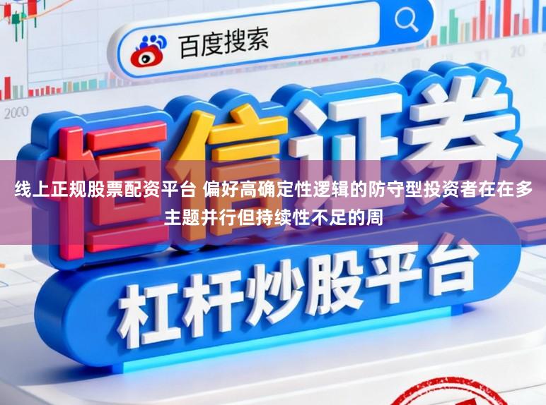 线上正规股票配资平台 偏好高确定性逻辑的防守型投资者在在多主题并行但持续性不足的周