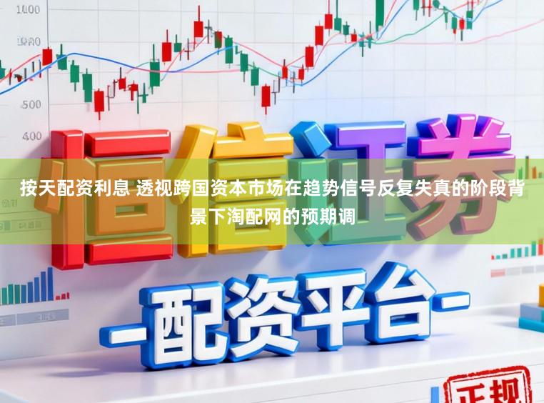 按天配资利息 透视跨国资本市场在趋势信号反复失真的阶段背景下淘配网的预期调