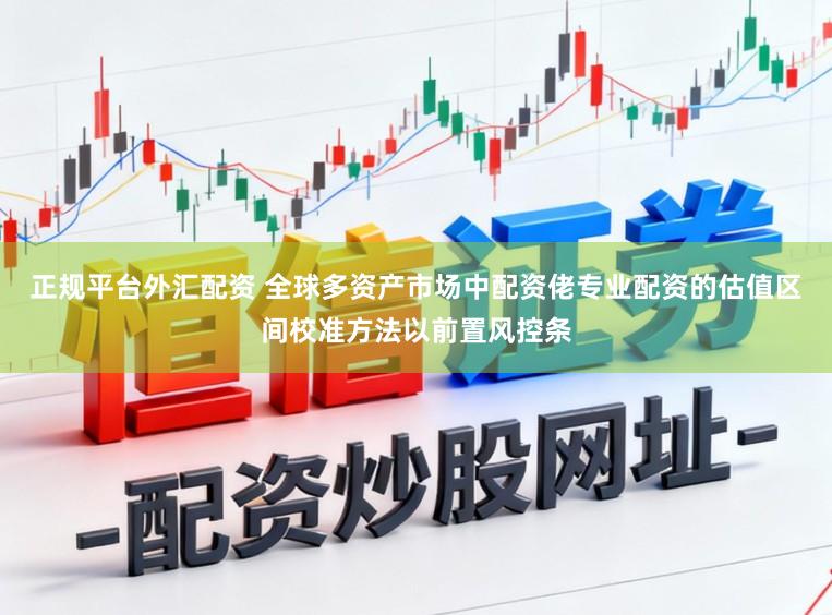 正规平台外汇配资 全球多资产市场中配资佬专业配资的估值区间校准方法以前置风控条