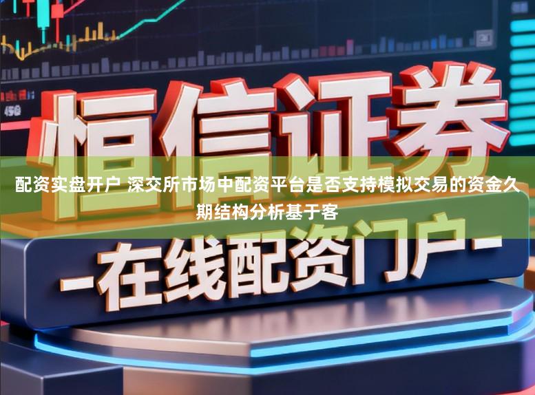 配资实盘开户 深交所市场中配资平台是否支持模拟交易的资金久期结构分析基于客