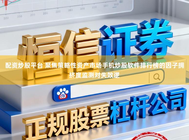 配资炒股平台 聚焦策略性资产市场手机炒股软件排行榜的因子拥挤度监测对失效逻