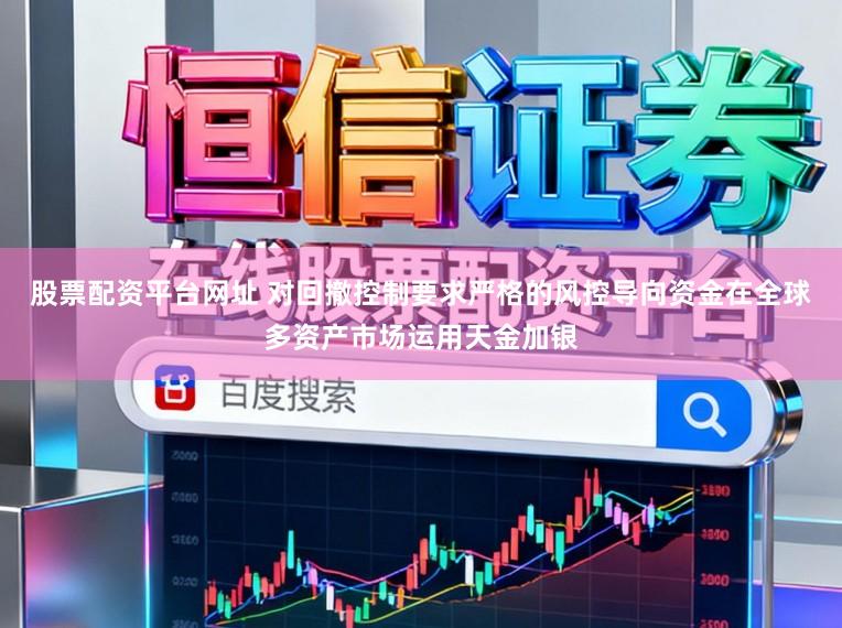 股票配资平台网址 对回撤控制要求严格的风控导向资金在全球多资产市场运用天金加银