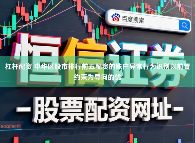 杠杆配资 中华区股市排行前五配资的账户异常行为识别以前置约束为导向的优