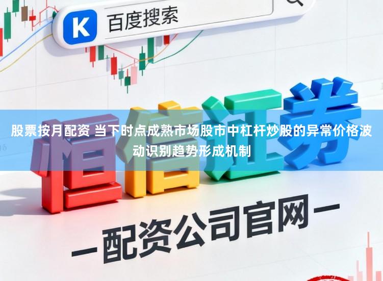 股票按月配资 当下时点成熟市场股市中杠杆炒股的异常价格波动识别趋势形成机制