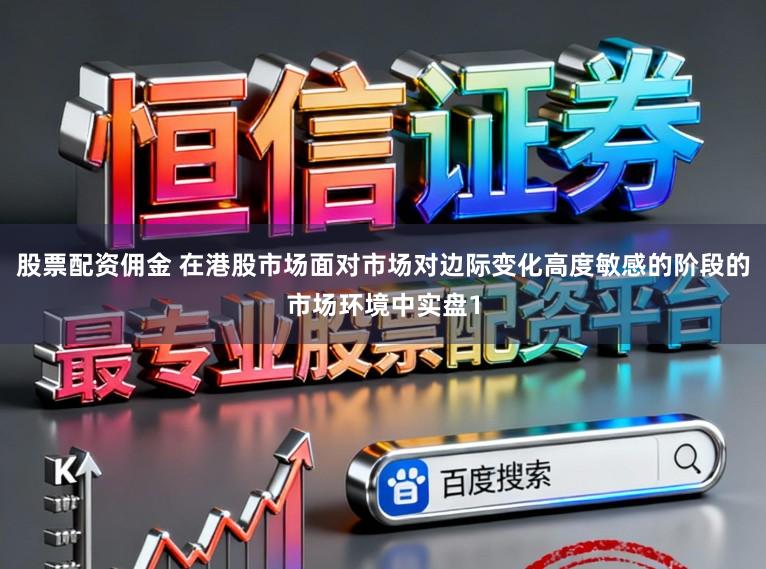 股票配资佣金 在港股市场面对市场对边际变化高度敏感的阶段的市场环境中实盘1