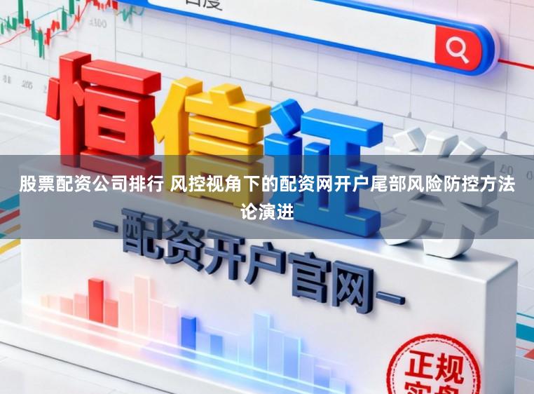 股票配资公司排行 风控视角下的配资网开户尾部风险防控方法论演进
